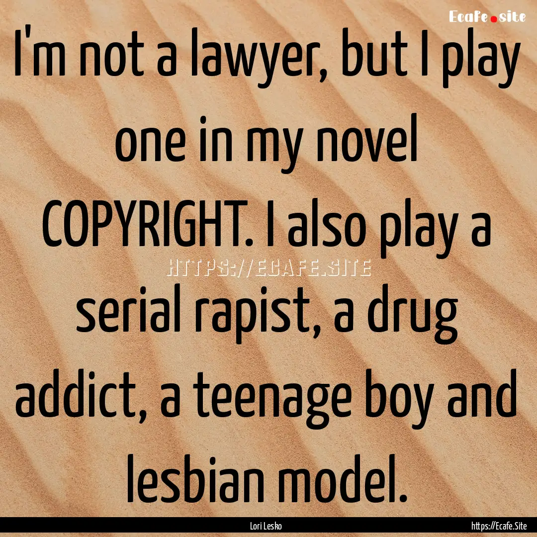 I'm not a lawyer, but I play one in my novel.... : Quote by Lori Lesko