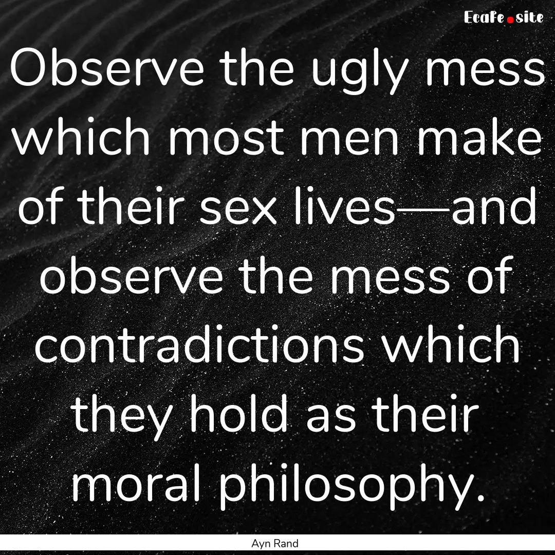 Observe the ugly mess which most men make.... : Quote by Ayn Rand