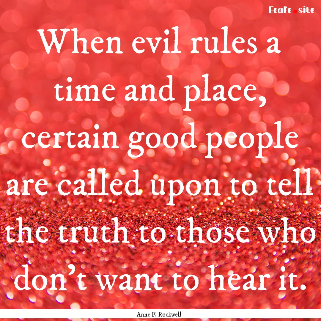 When evil rules a time and place, certain.... : Quote by Anne F. Rockwell