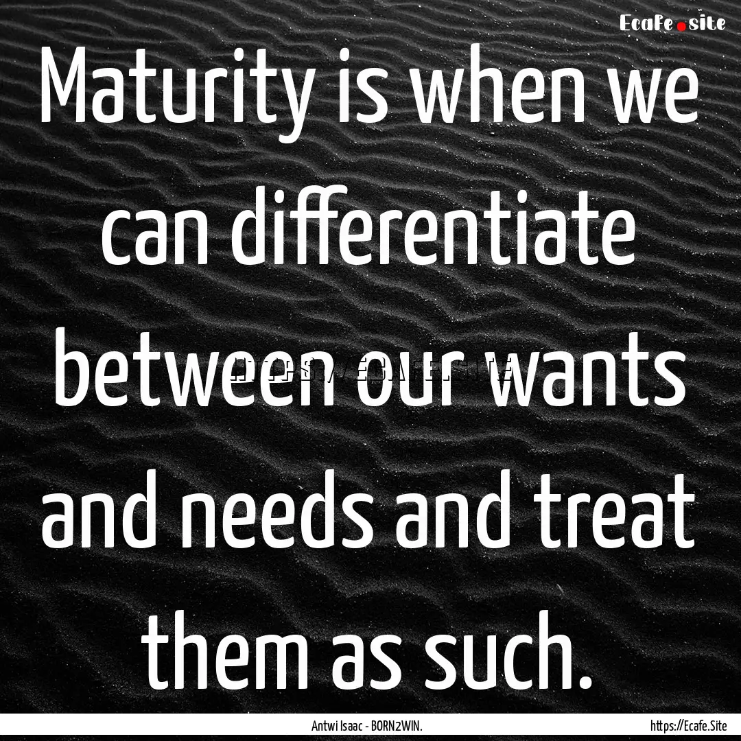 Maturity is when we can differentiate between.... : Quote by Antwi Isaac - BORN2WIN.