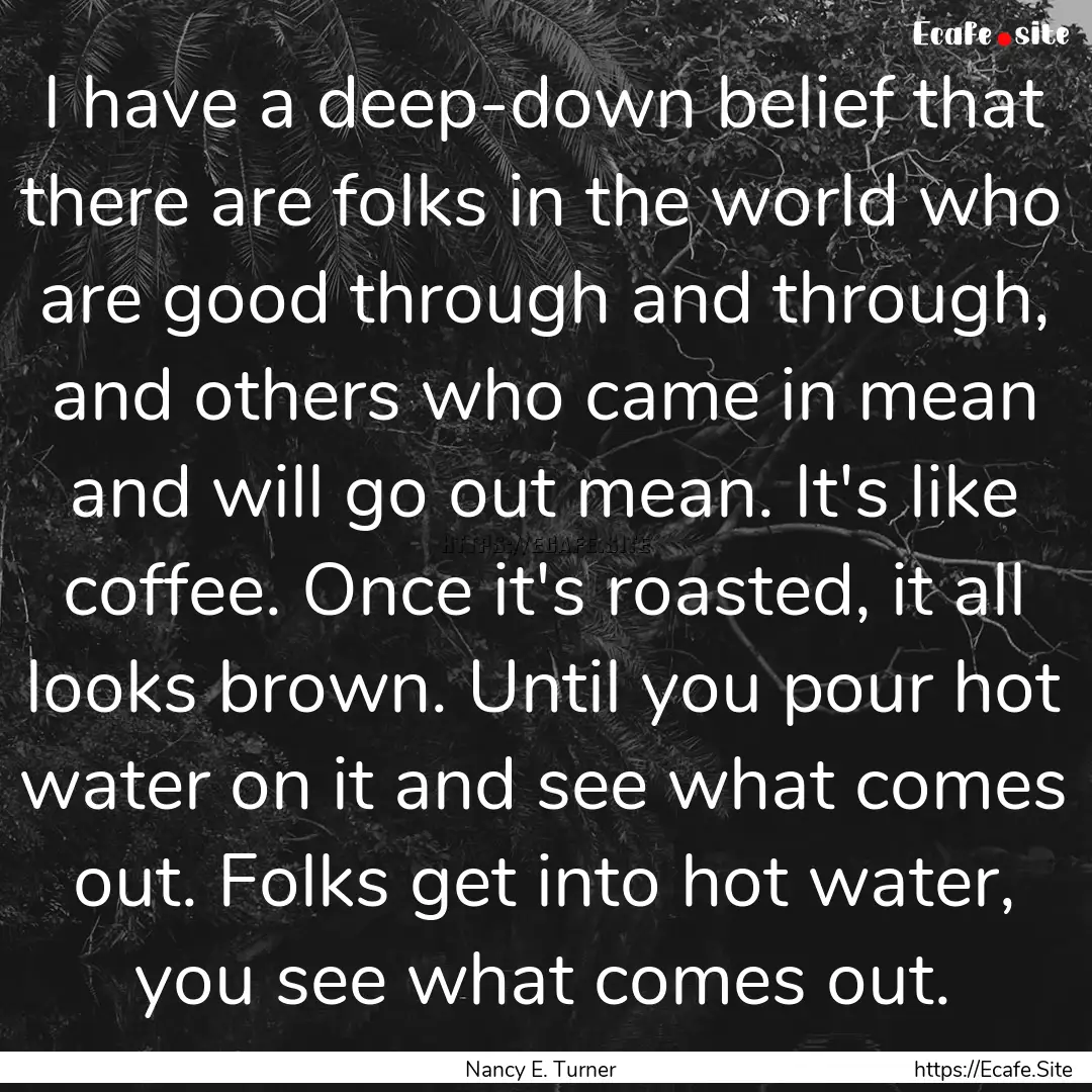 I have a deep-down belief that there are.... : Quote by Nancy E. Turner