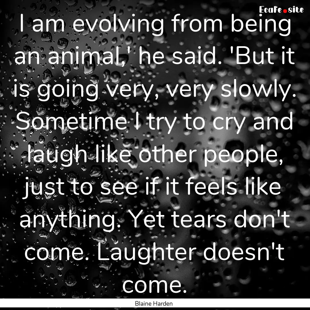 I am evolving from being an animal,' he said..... : Quote by Blaine Harden