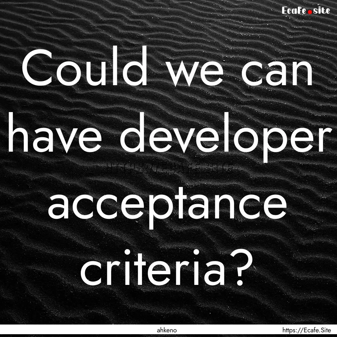 Could we can have developer acceptance criteria?.... : Quote by ahkeno