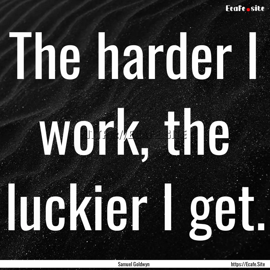 The harder I work, the luckier I get. : Quote by Samuel Goldwyn