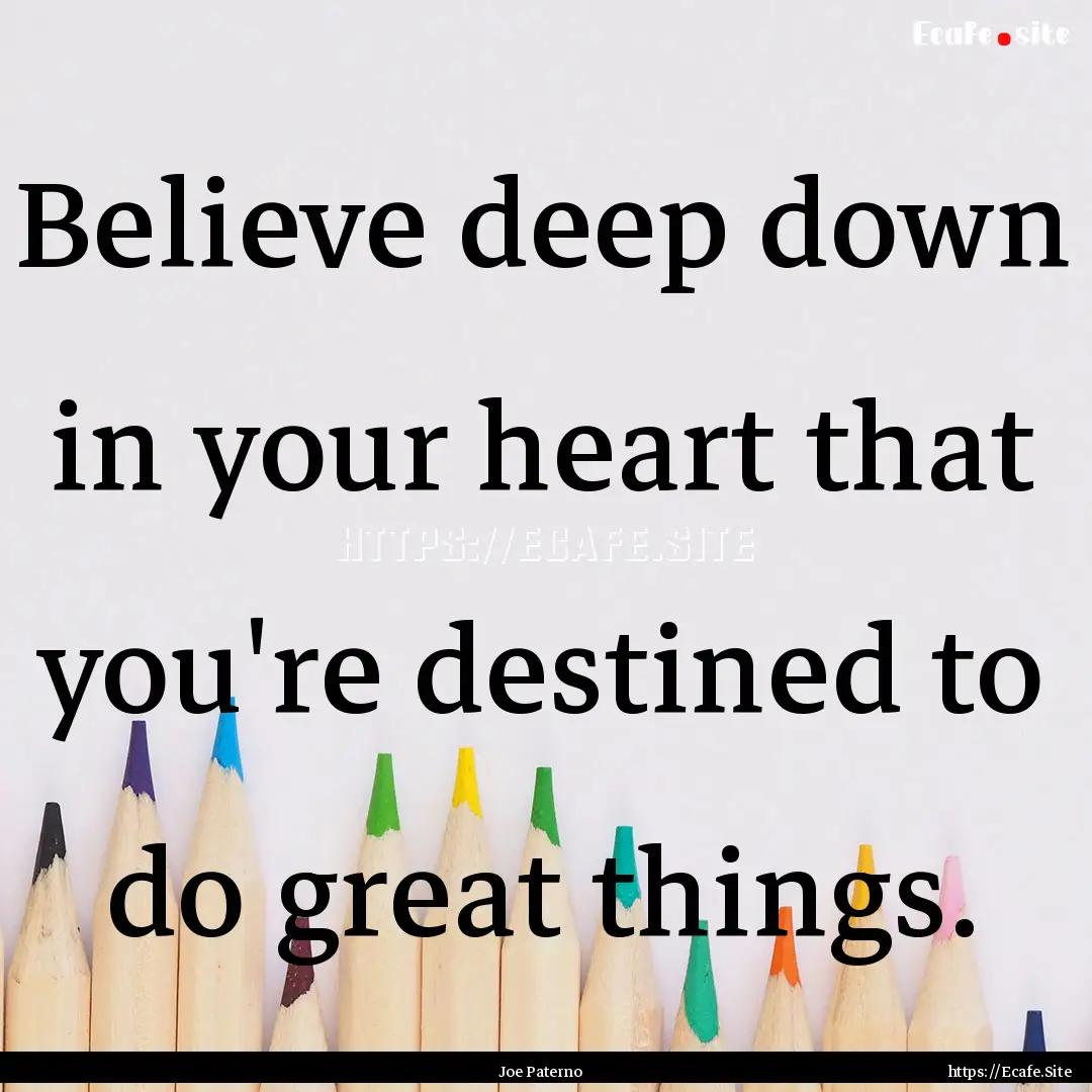 Believe deep down in your heart that you're.... : Quote by Joe Paterno