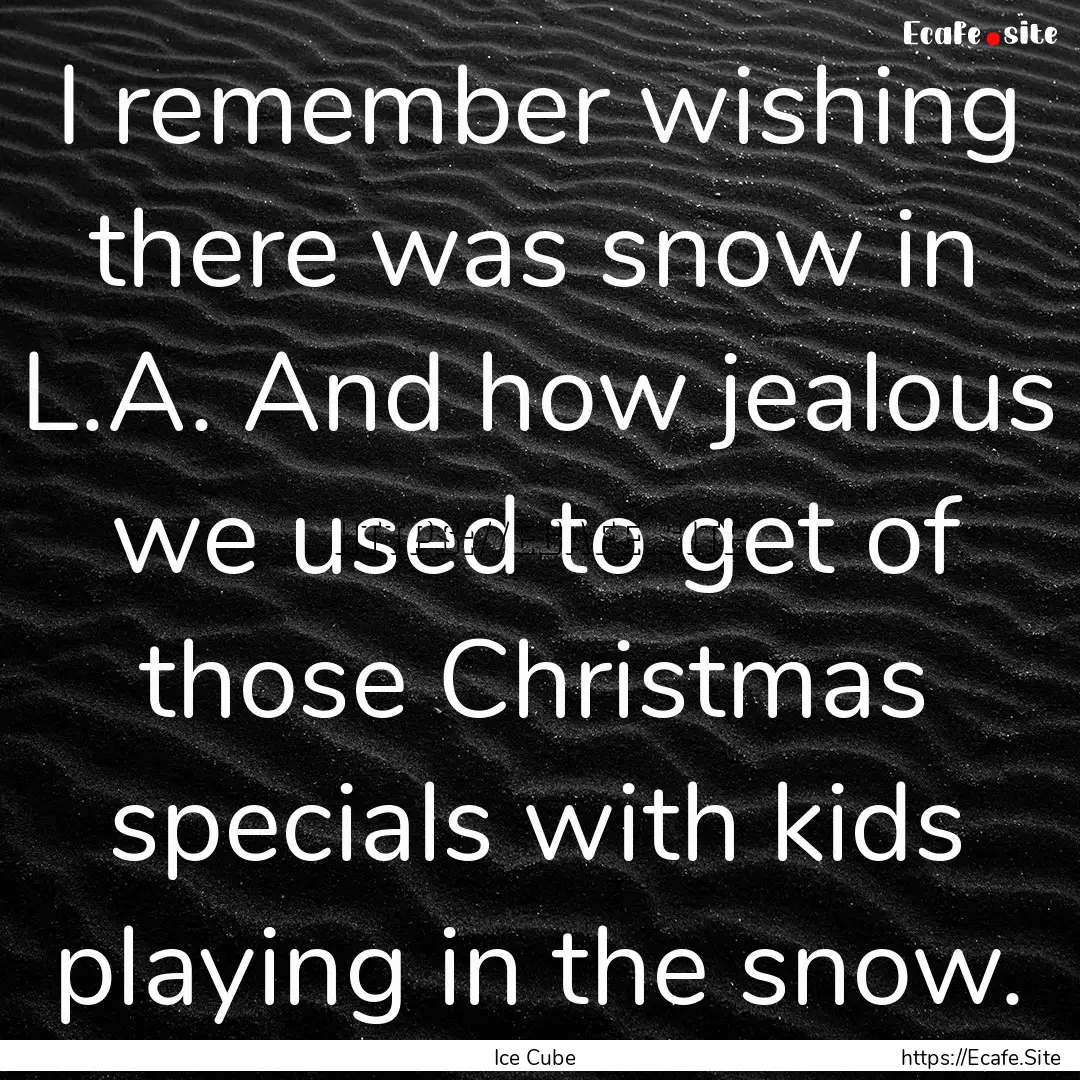 I remember wishing there was snow in L.A..... : Quote by Ice Cube