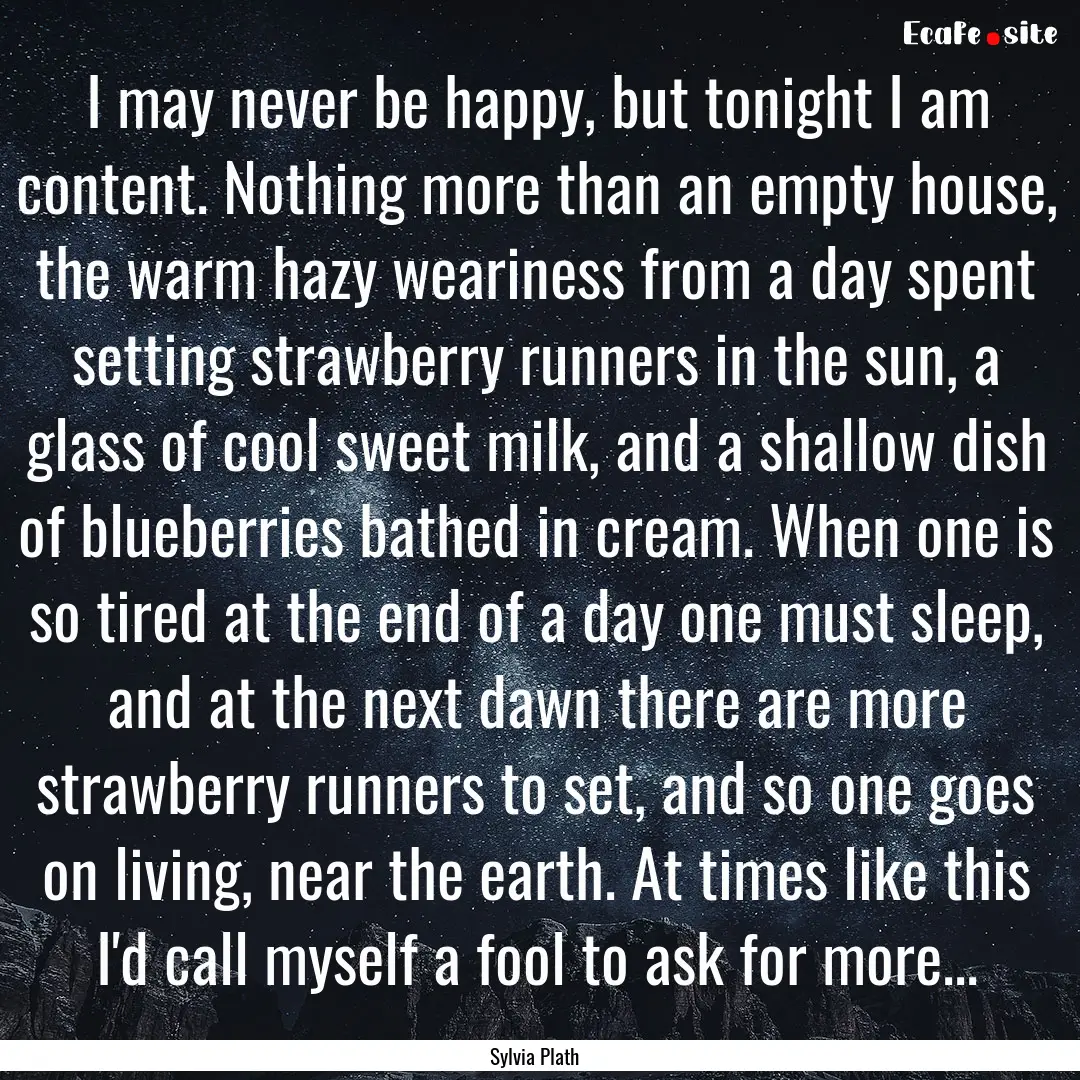 I may never be happy, but tonight I am content..... : Quote by Sylvia Plath