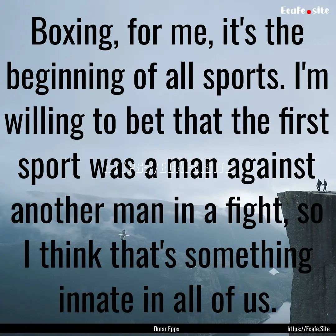 Boxing, for me, it's the beginning of all.... : Quote by Omar Epps