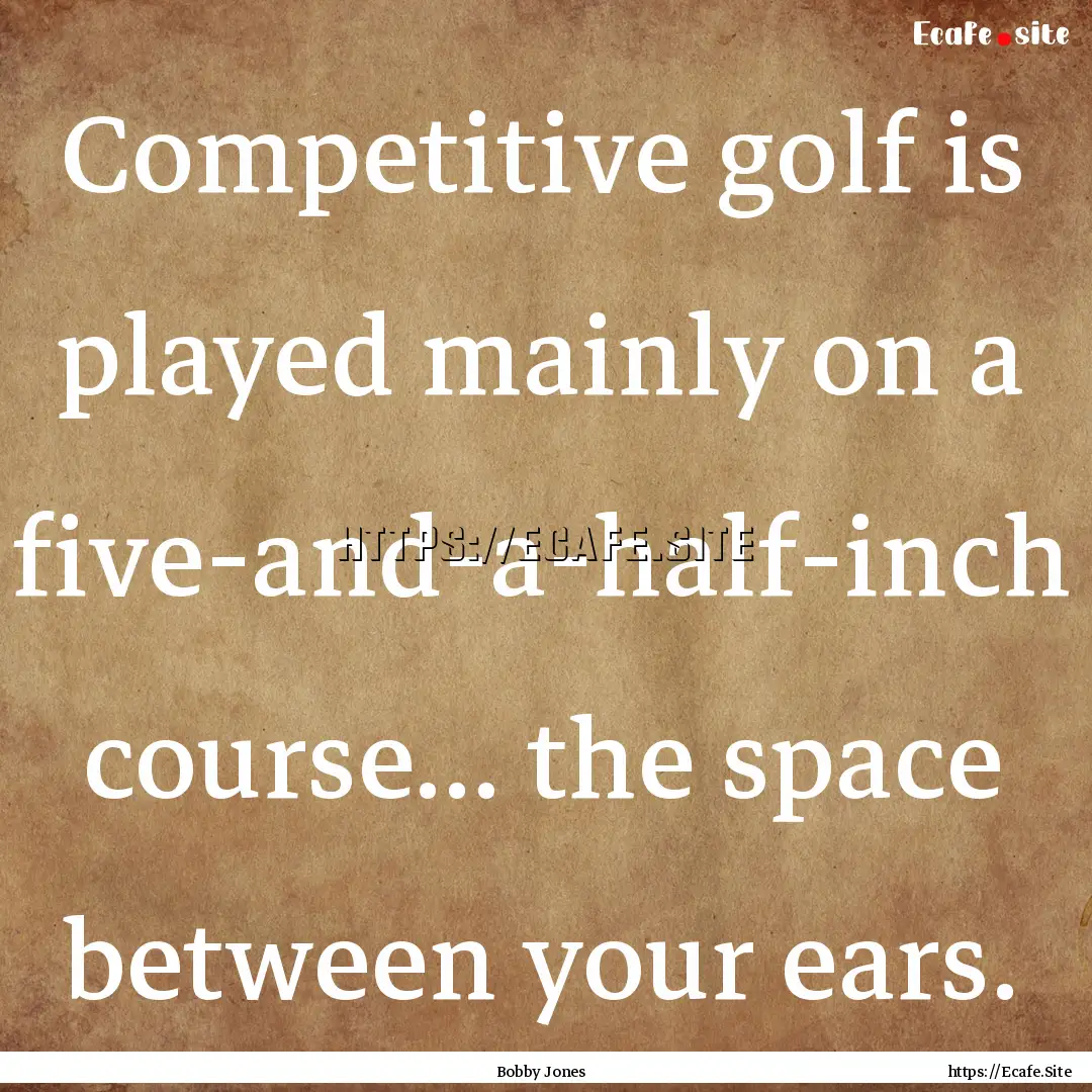 Competitive golf is played mainly on a five-and-a-half-inch.... : Quote by Bobby Jones