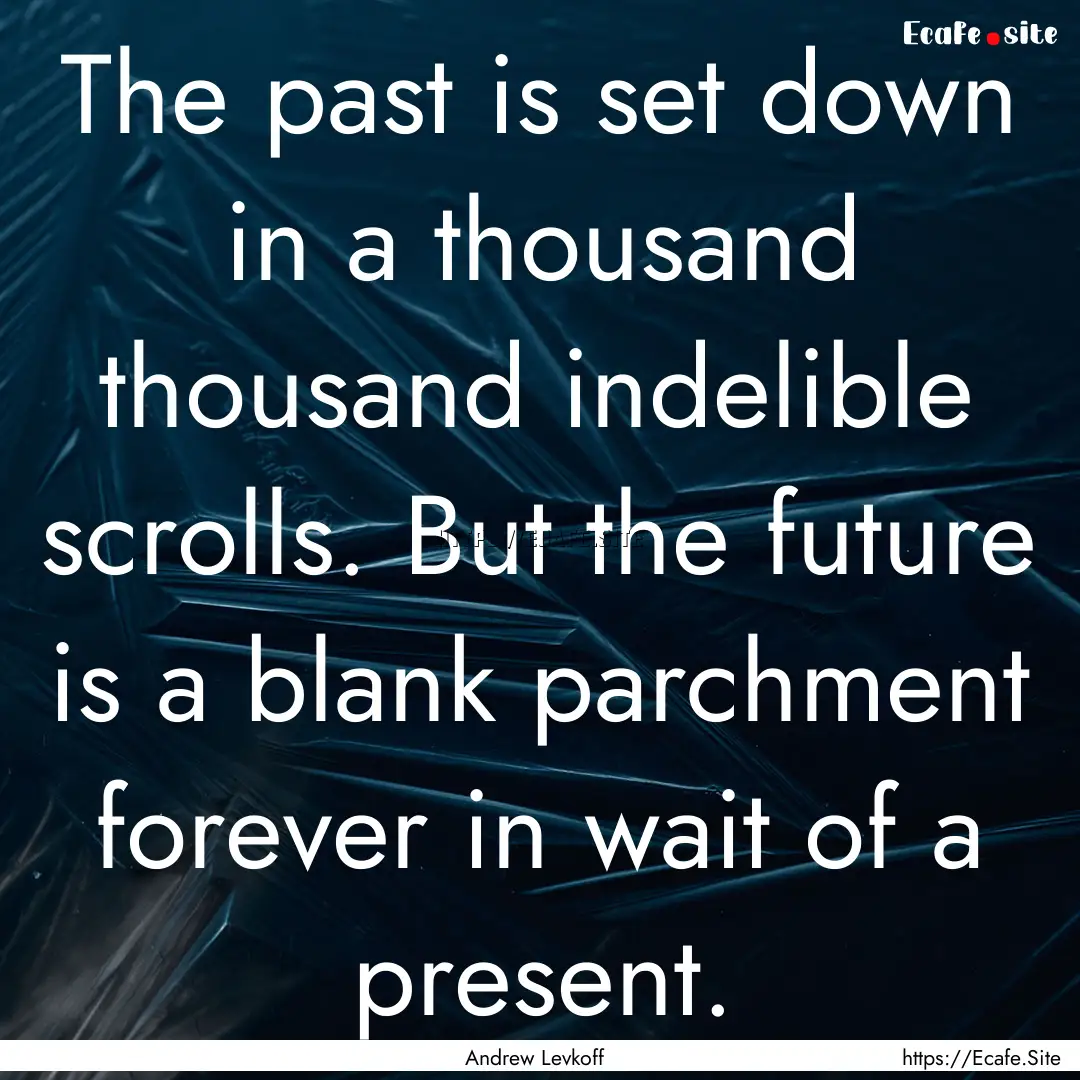 The past is set down in a thousand thousand.... : Quote by Andrew Levkoff