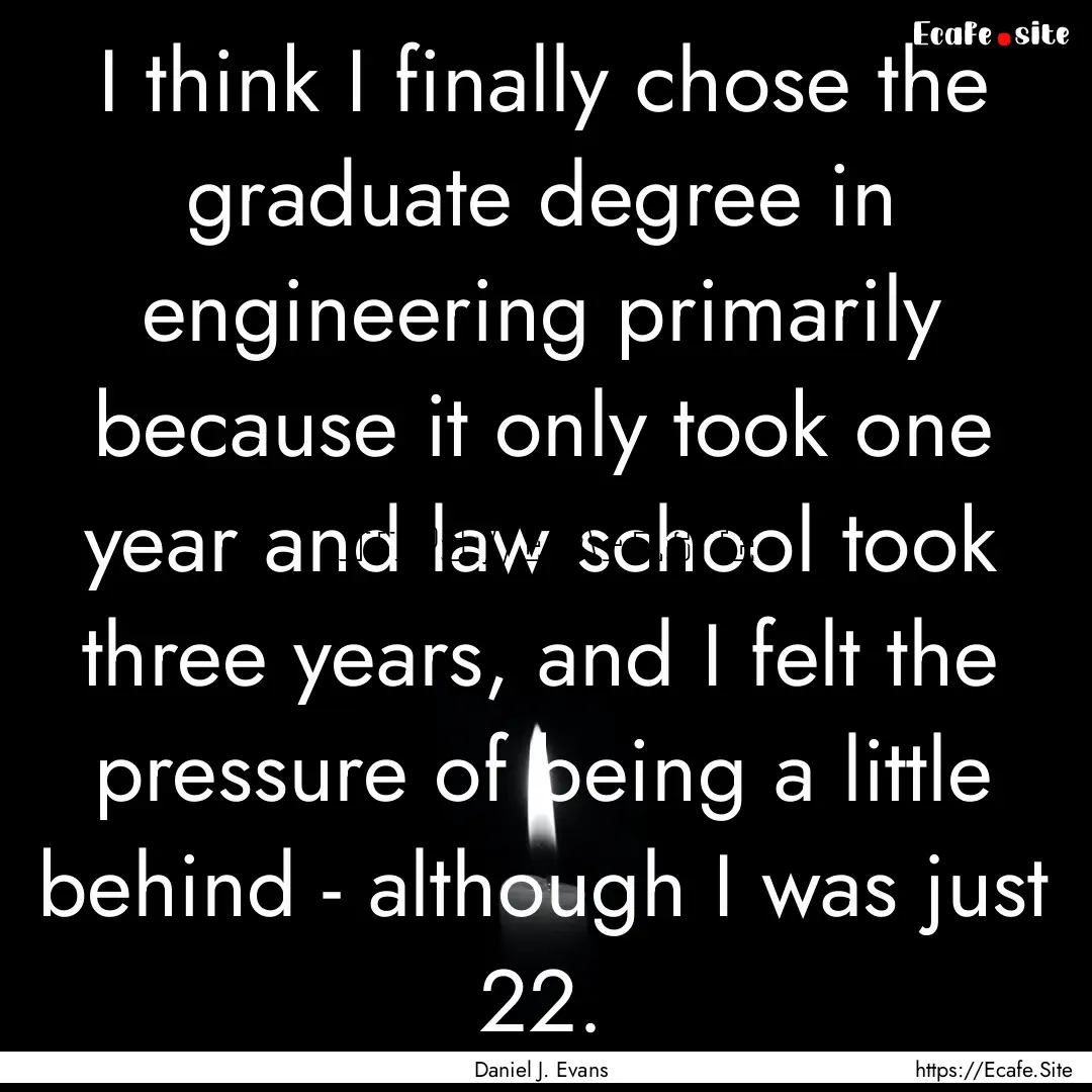 I think I finally chose the graduate degree.... : Quote by Daniel J. Evans