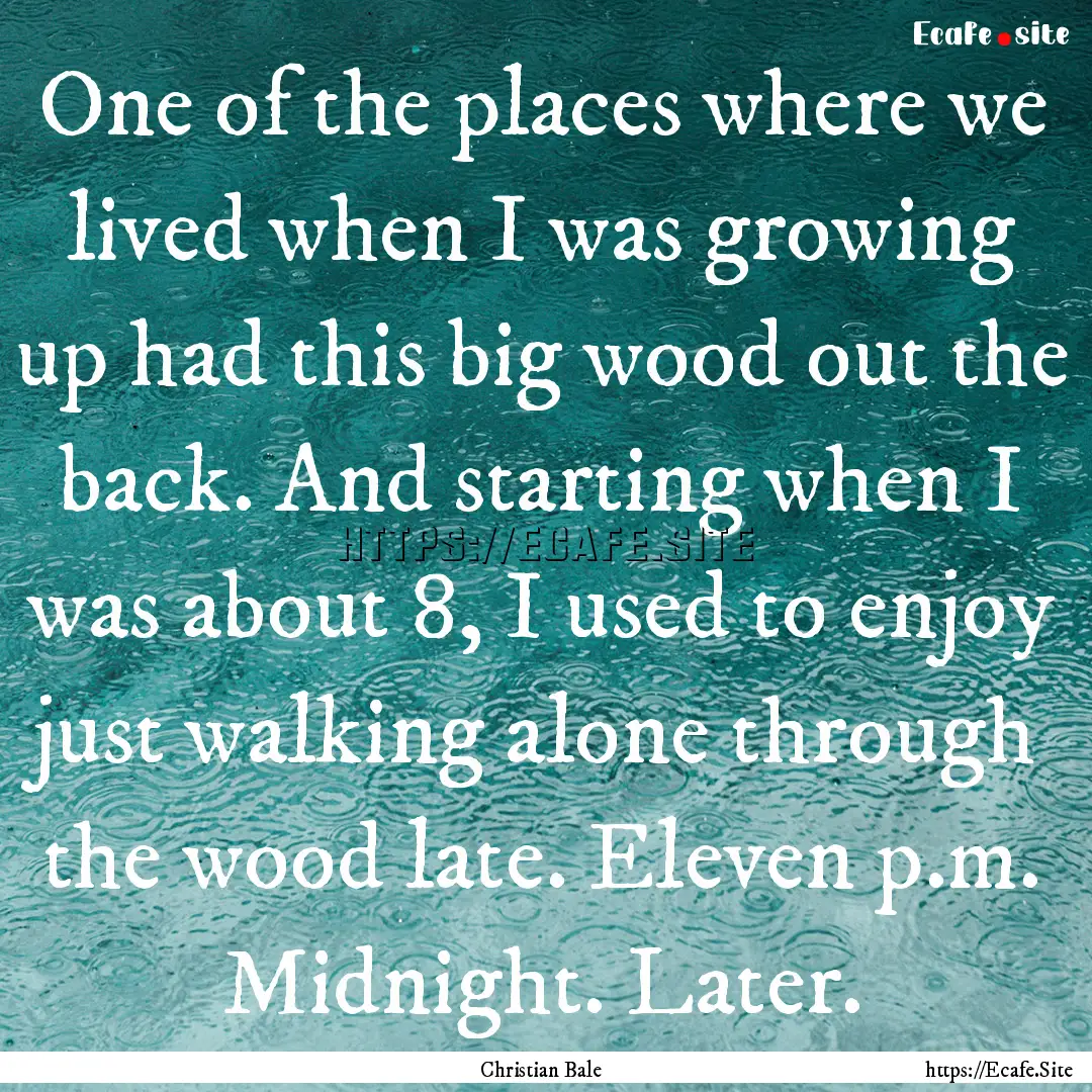 One of the places where we lived when I was.... : Quote by Christian Bale