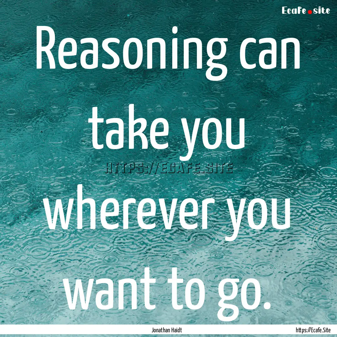 Reasoning can take you wherever you want.... : Quote by Jonathan Haidt