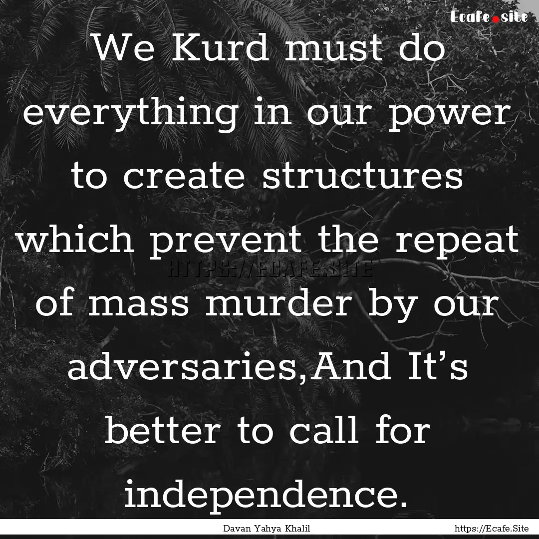 We Kurd must do everything in our power to.... : Quote by Davan Yahya Khalil