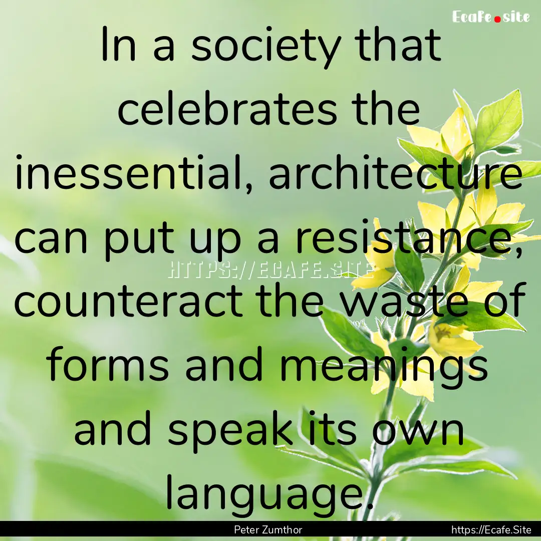 In a society that celebrates the inessential,.... : Quote by Peter Zumthor