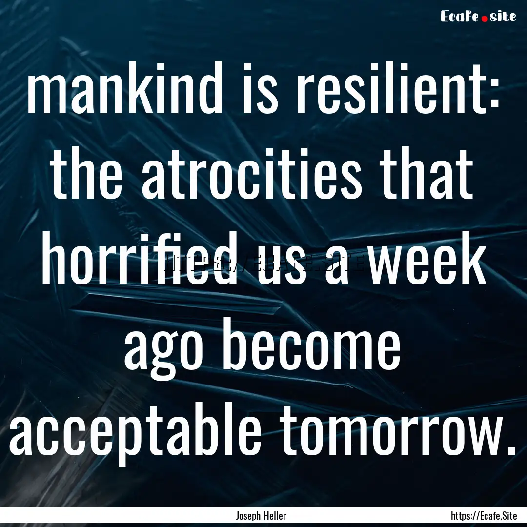 mankind is resilient: the atrocities that.... : Quote by Joseph Heller