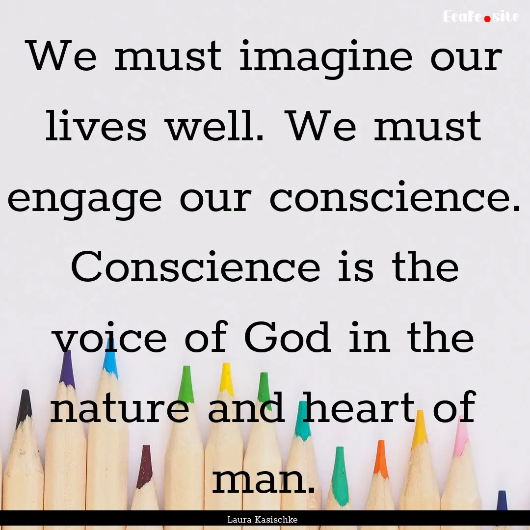 We must imagine our lives well. We must engage.... : Quote by Laura Kasischke