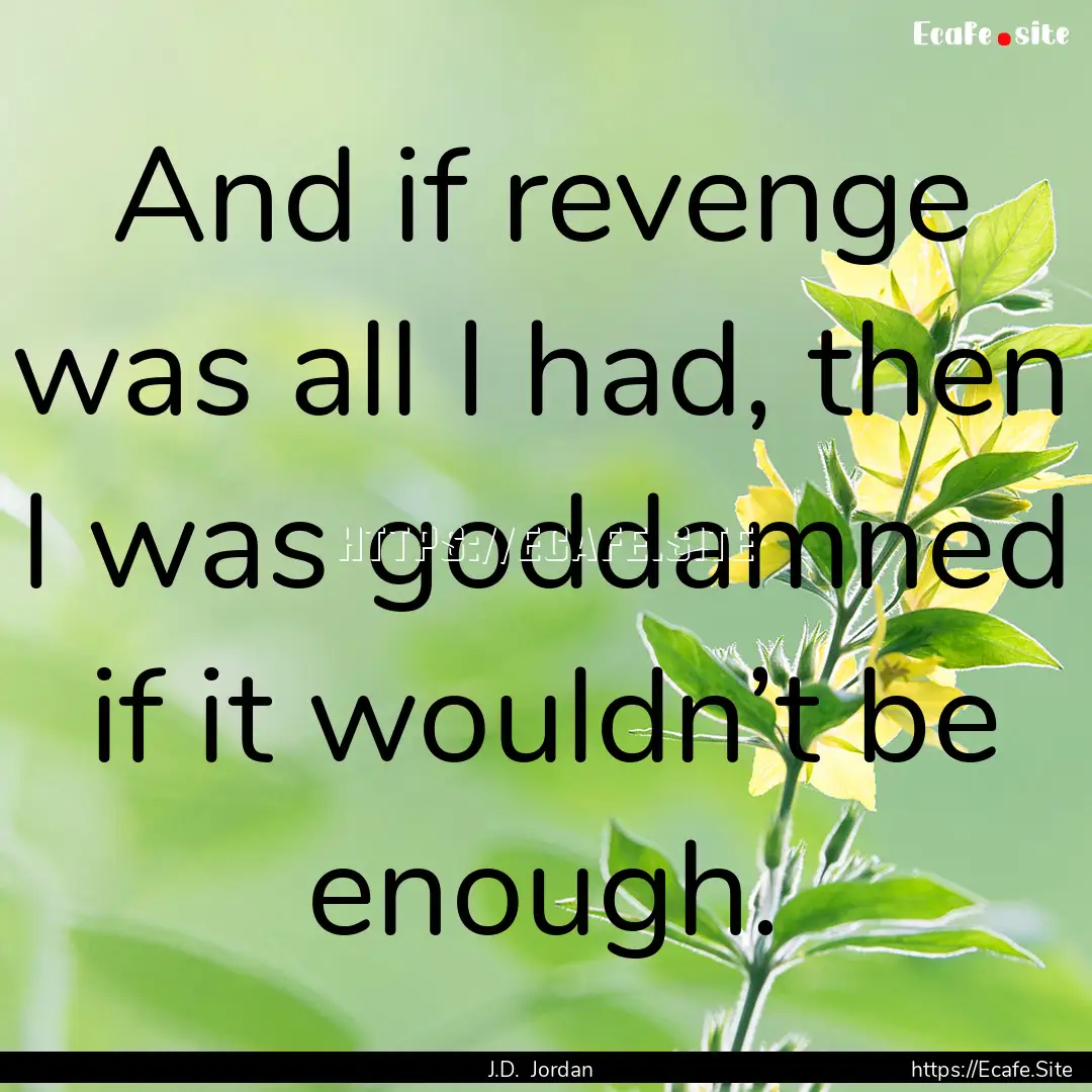 And if revenge was all I had, then I was.... : Quote by J.D. Jordan