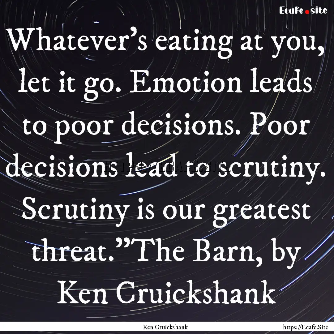 Whatever’s eating at you, let it go. Emotion.... : Quote by Ken Cruickshank