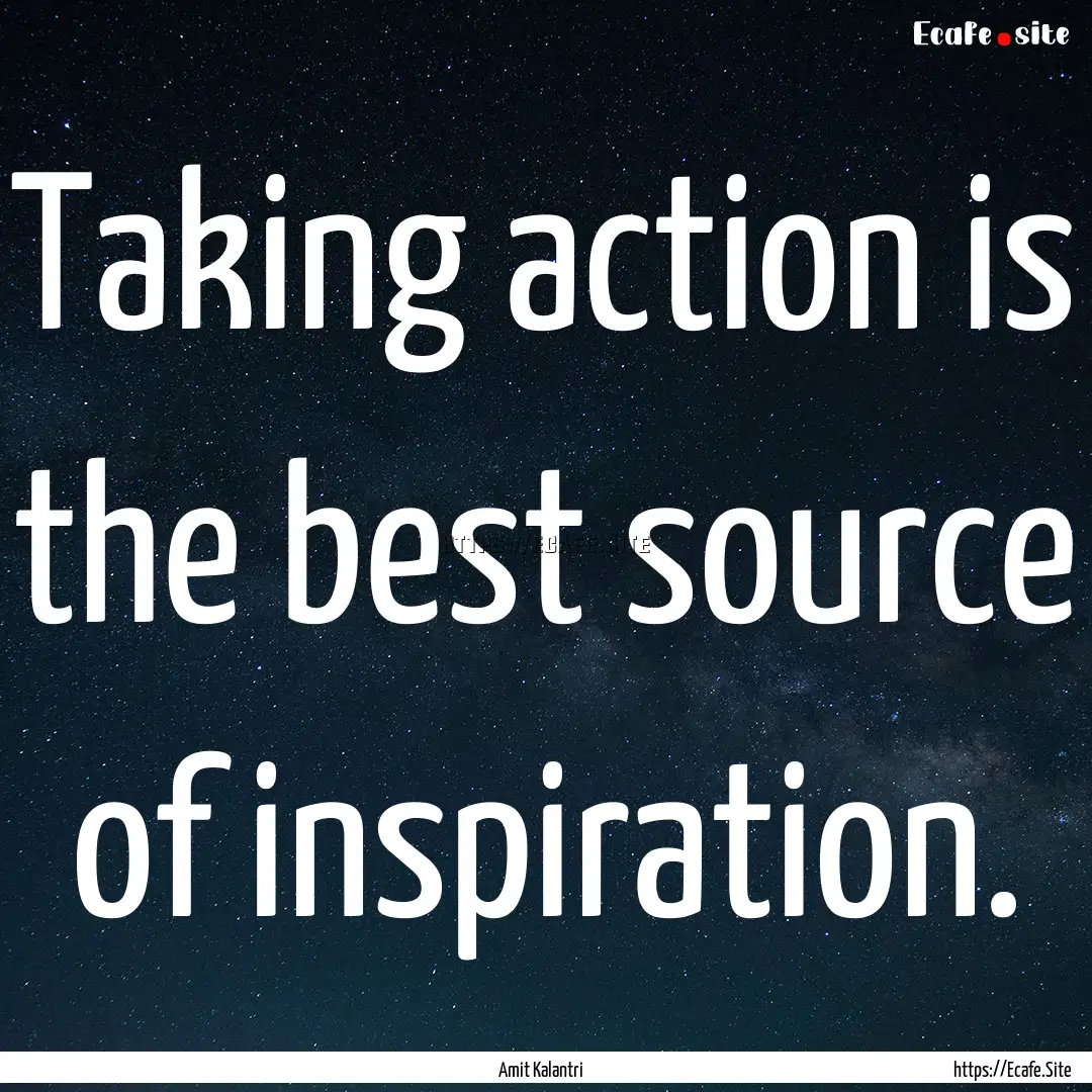 Taking action is the best source of inspiration..... : Quote by Amit Kalantri