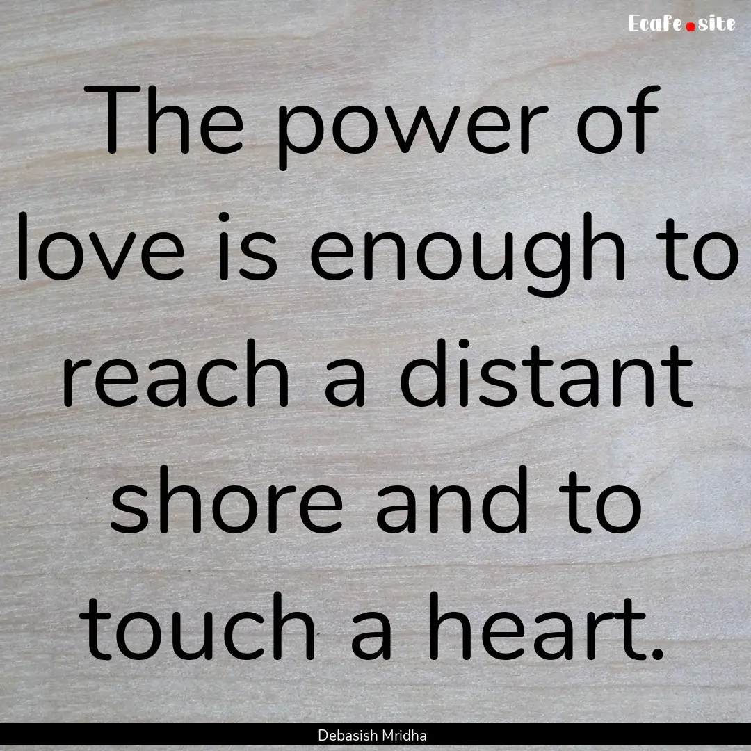 The power of love is enough to reach a distant.... : Quote by Debasish Mridha