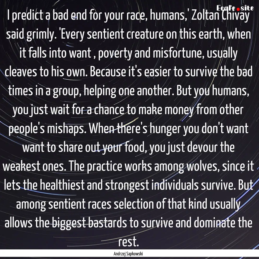 I predict a bad end for your race, humans,'.... : Quote by Andrzej Sapkowski