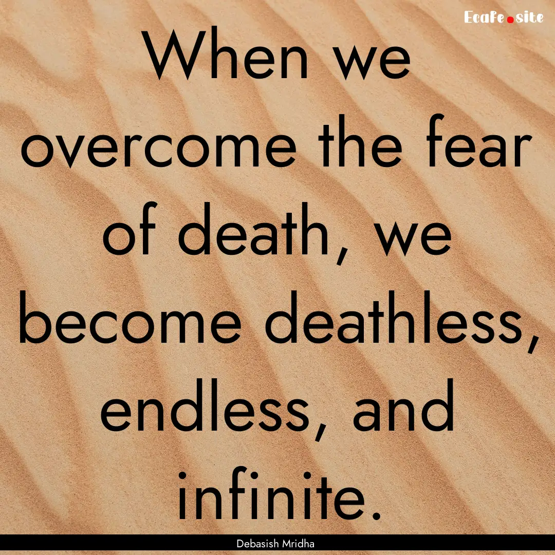 When we overcome the fear of death, we become.... : Quote by Debasish Mridha