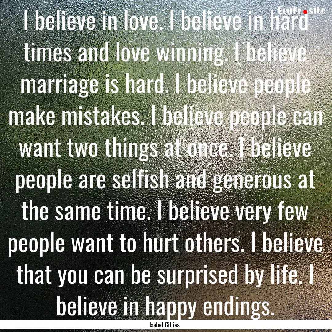 I believe in love. I believe in hard times.... : Quote by Isabel Gillies