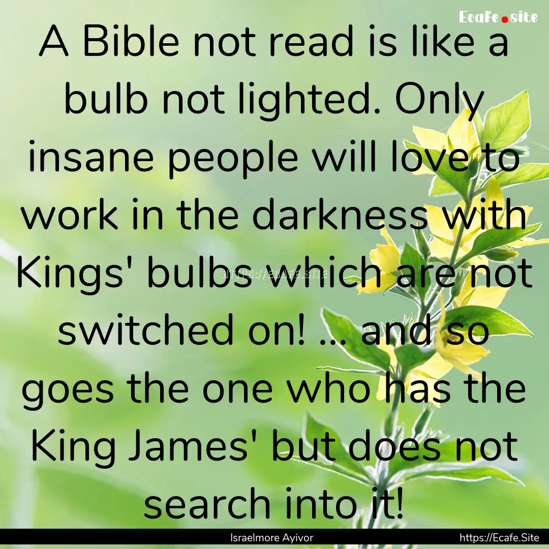 A Bible not read is like a bulb not lighted..... : Quote by Israelmore Ayivor