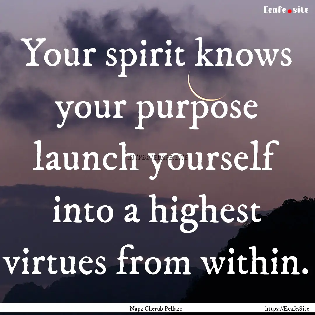 Your spirit knows your purpose launch yourself.... : Quote by Napz Cherub Pellazo