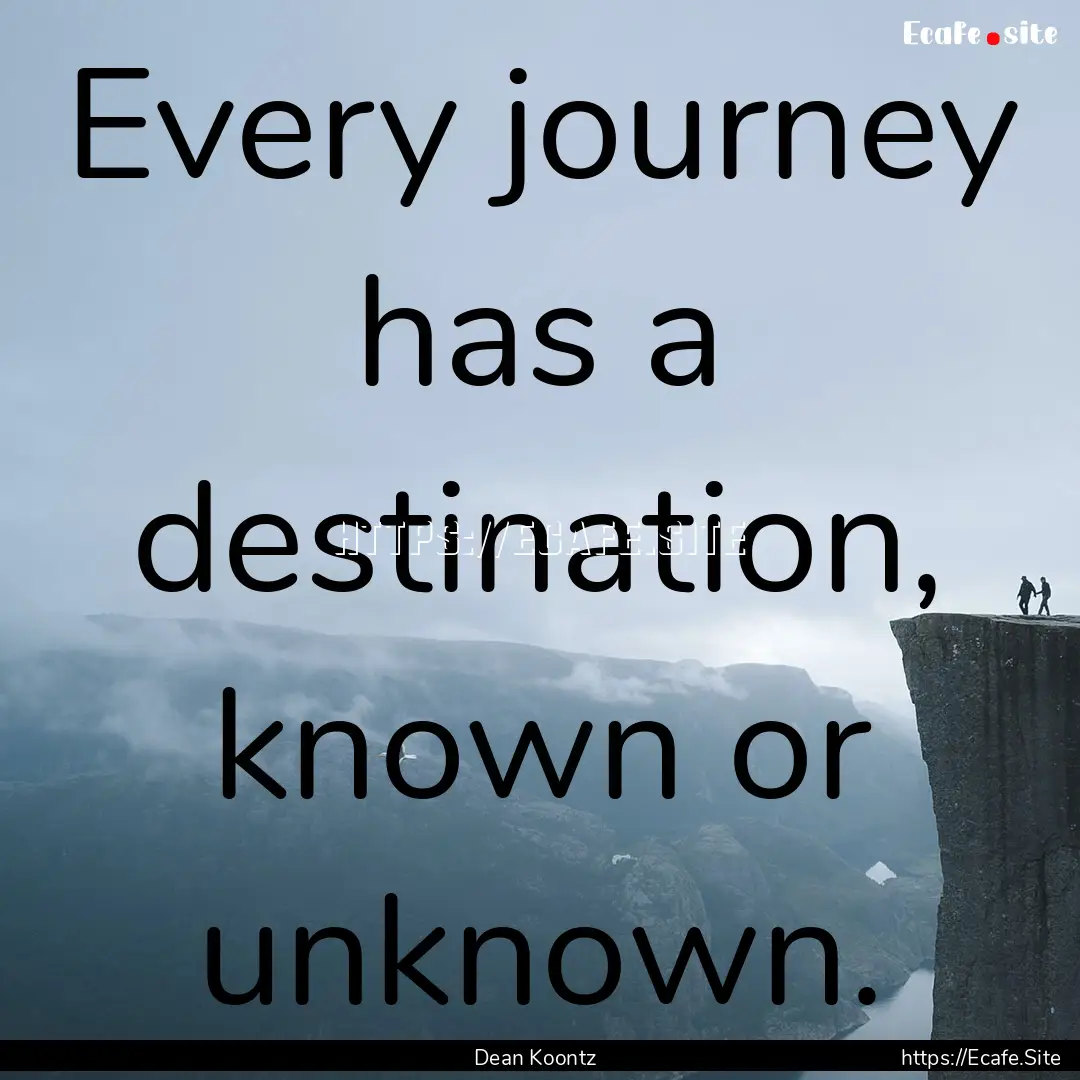 Every journey has a destination, known or.... : Quote by Dean Koontz