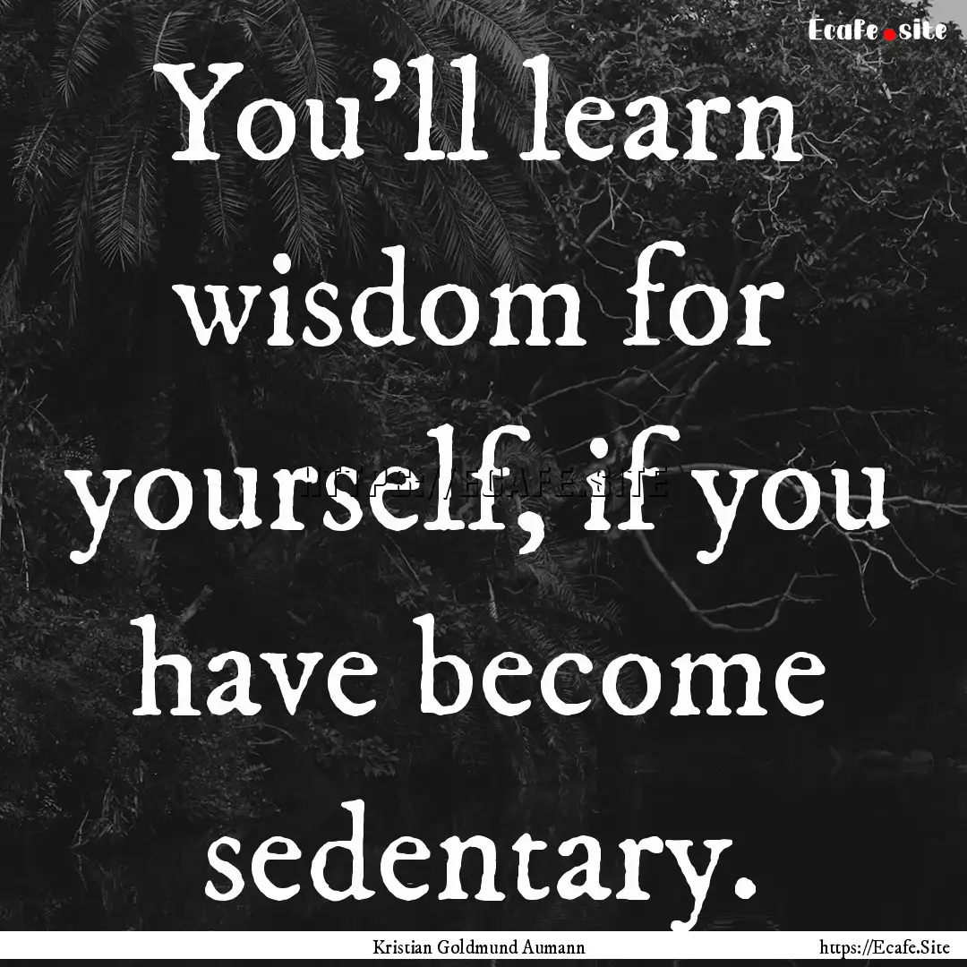 You'll learn wisdom for yourself, if you.... : Quote by Kristian Goldmund Aumann