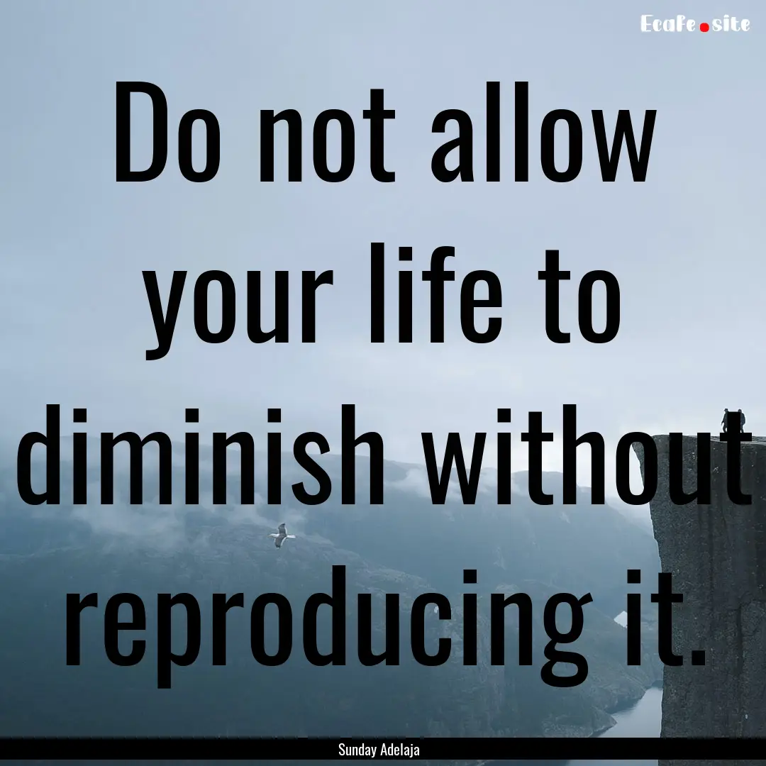 Do not allow your life to diminish without.... : Quote by Sunday Adelaja