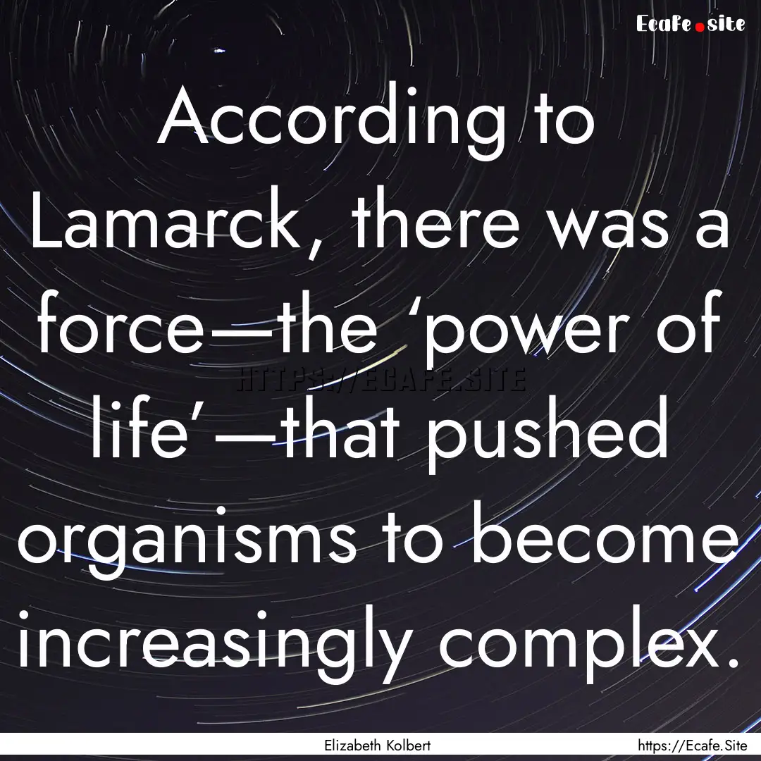 According to Lamarck, there was a force—the.... : Quote by Elizabeth Kolbert