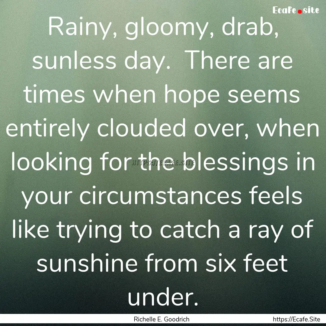 Rainy, gloomy, drab, sunless day.  There.... : Quote by Richelle E. Goodrich