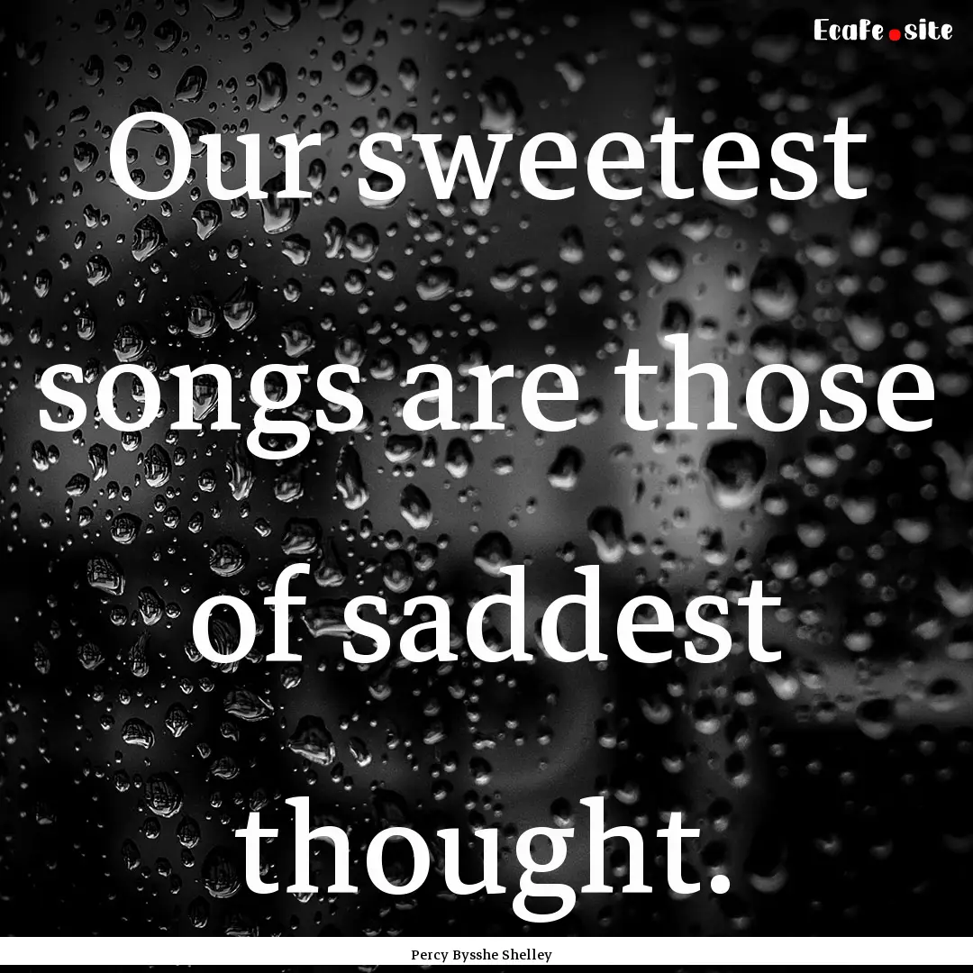 Our sweetest songs are those of saddest thought..... : Quote by Percy Bysshe Shelley