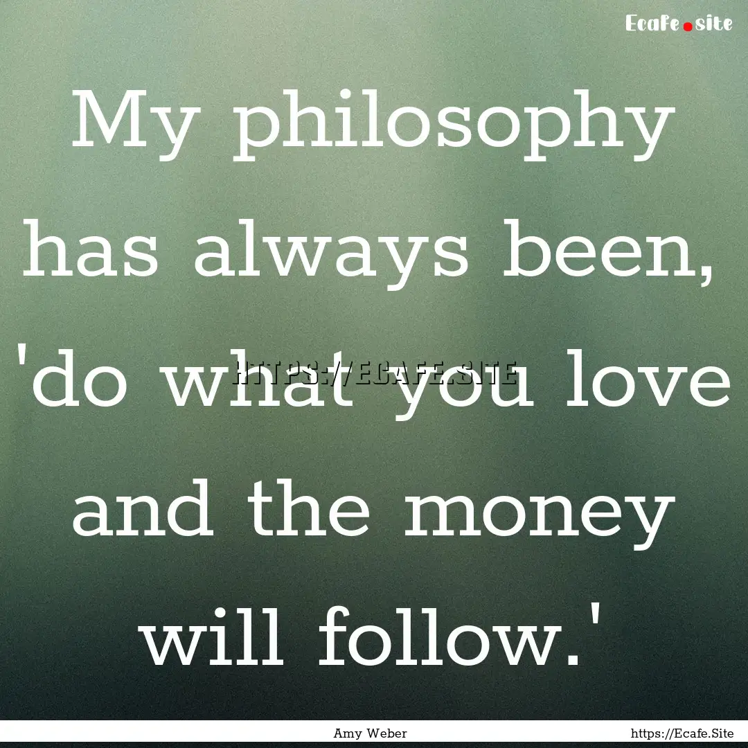 My philosophy has always been, 'do what you.... : Quote by Amy Weber