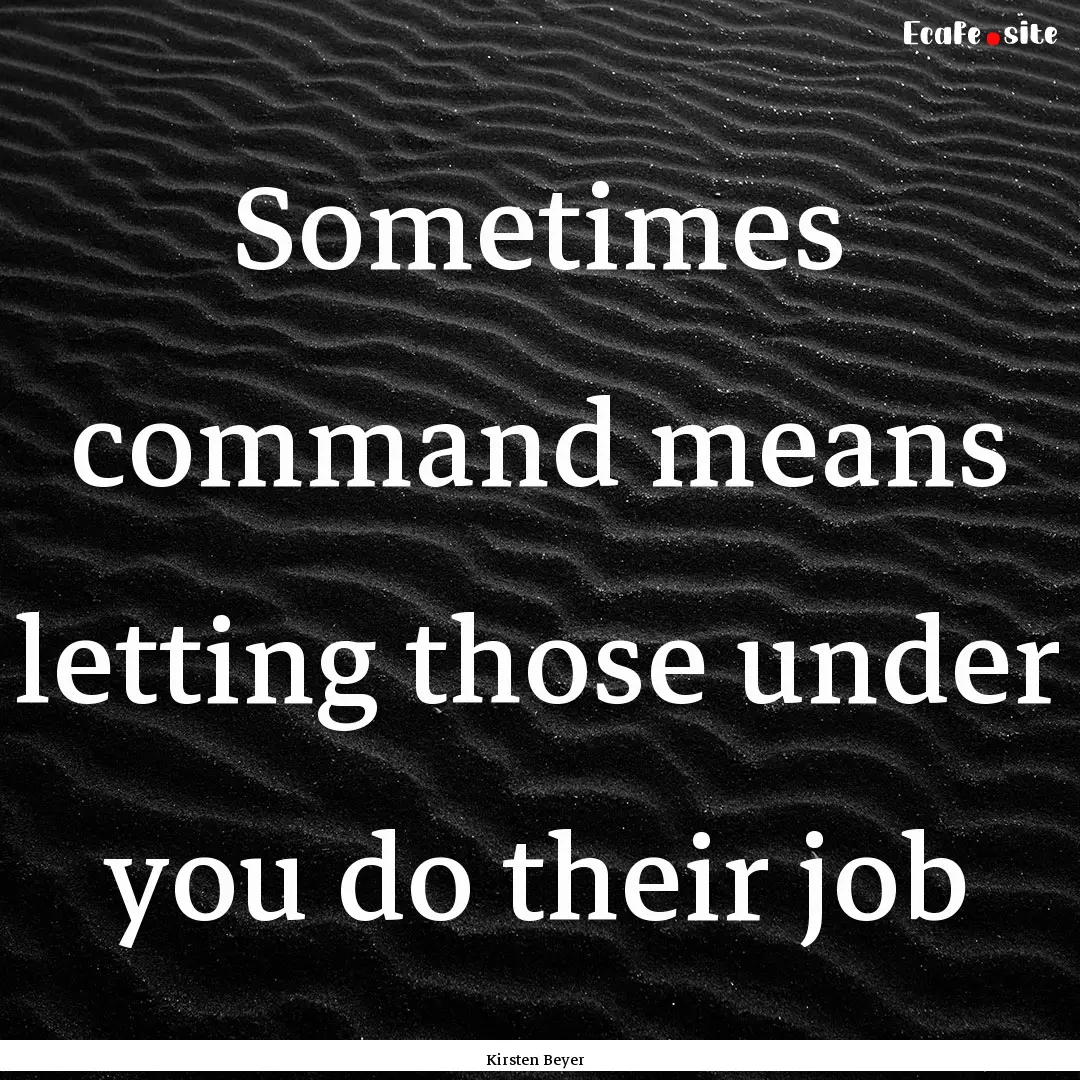 Sometimes command means letting those under.... : Quote by Kirsten Beyer