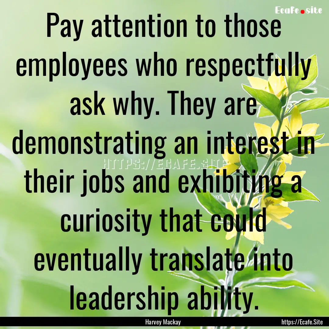 Pay attention to those employees who respectfully.... : Quote by Harvey Mackay