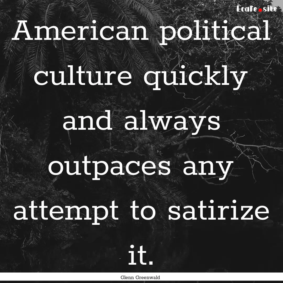 American political culture quickly and always.... : Quote by Glenn Greenwald