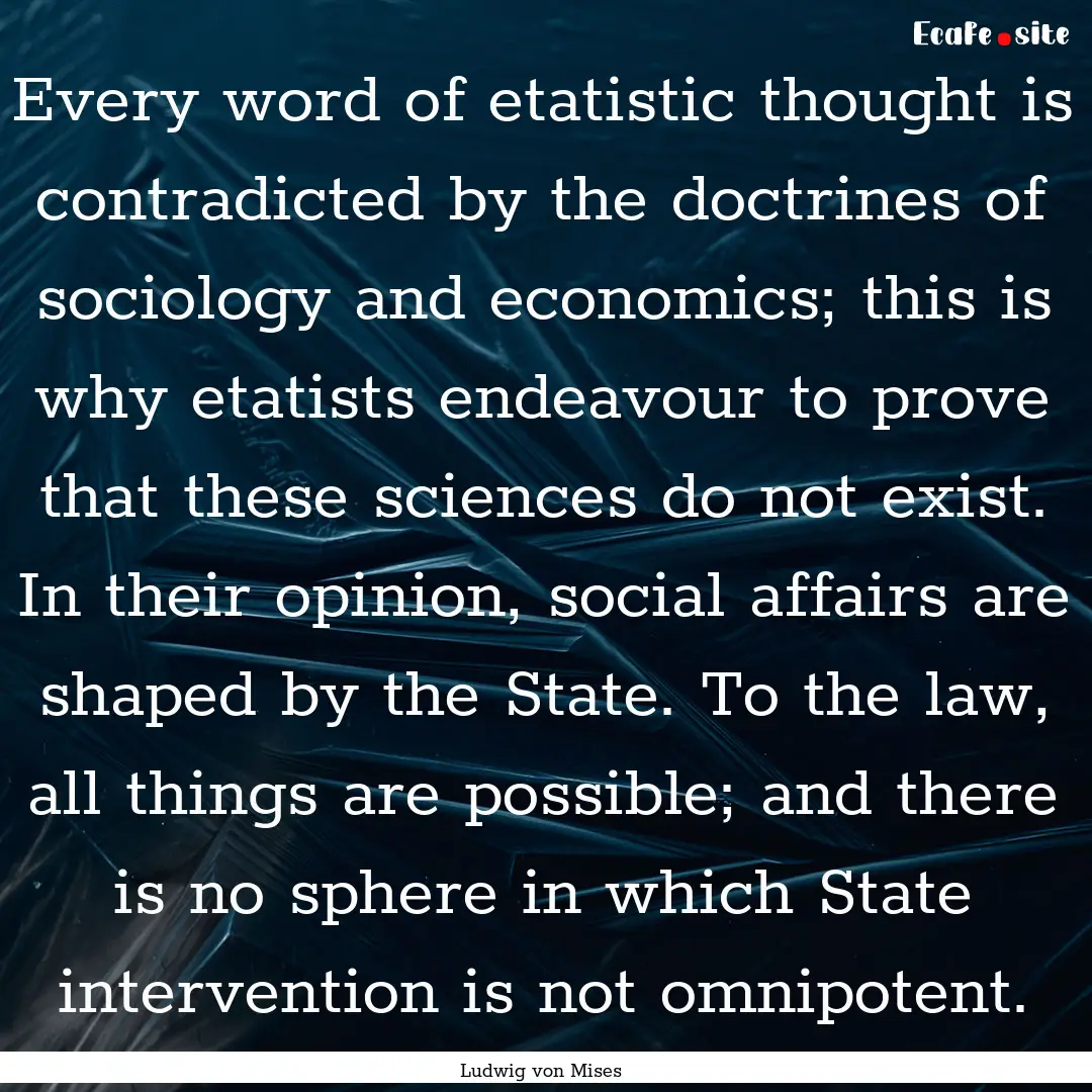 Every word of etatistic thought is contradicted.... : Quote by Ludwig von Mises