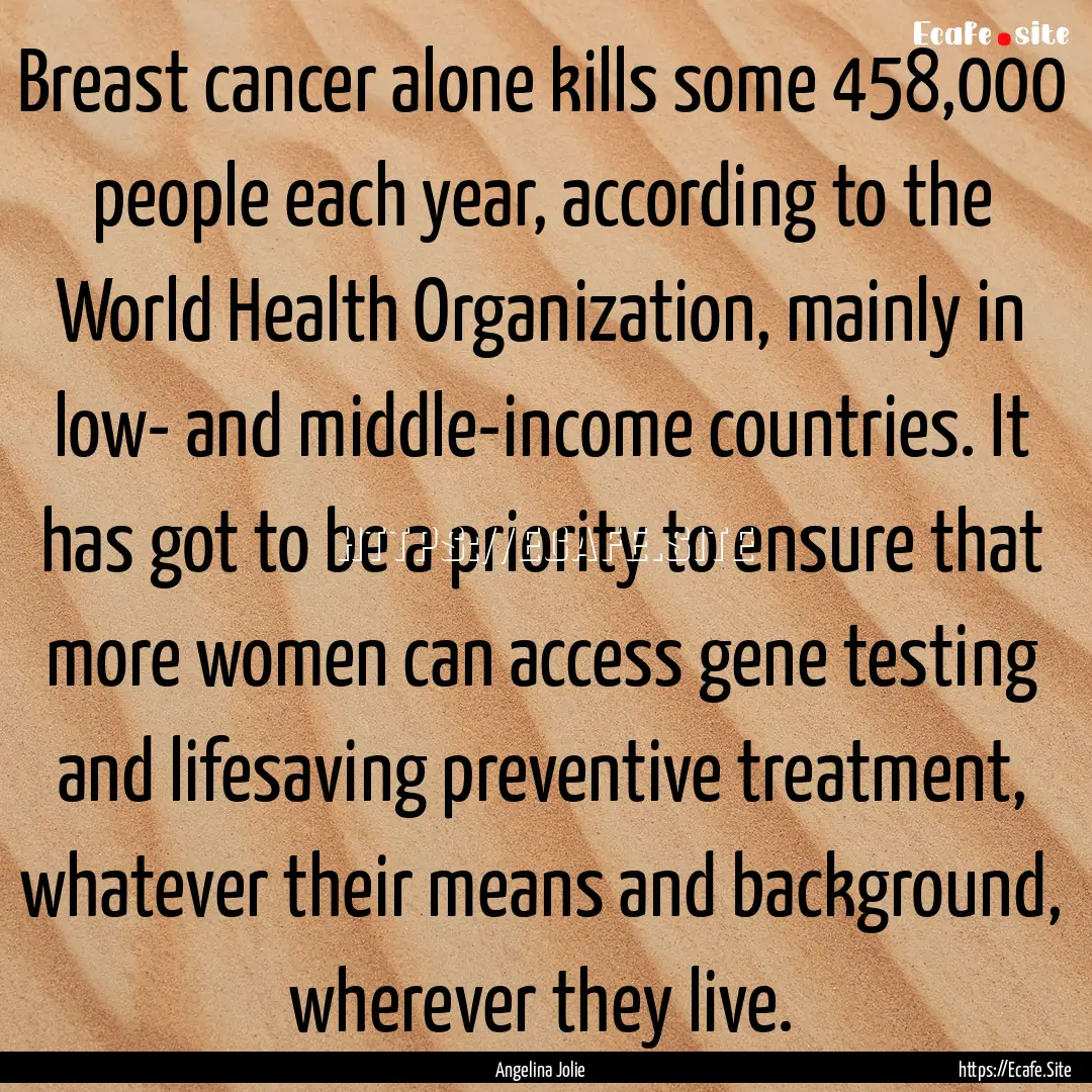 Breast cancer alone kills some 458,000 people.... : Quote by Angelina Jolie