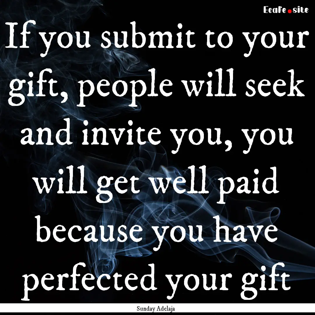 If you submit to your gift, people will seek.... : Quote by Sunday Adelaja