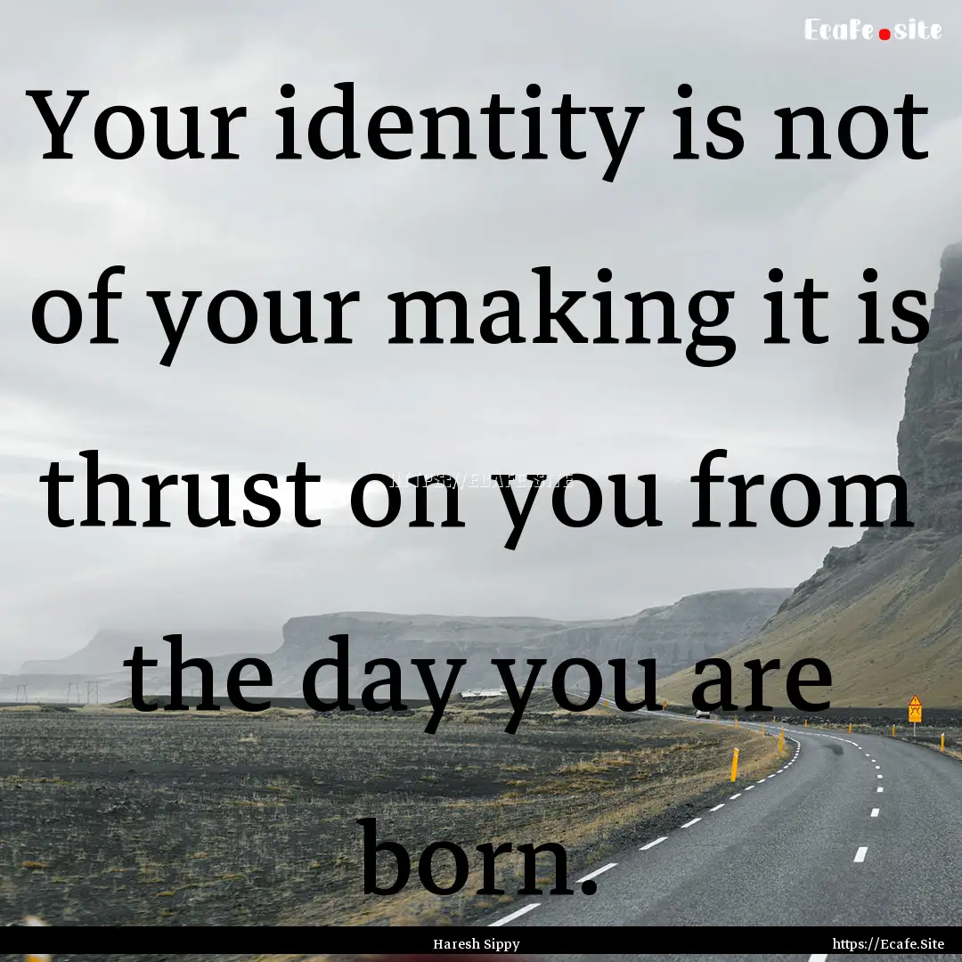 Your identity is not of your making it is.... : Quote by Haresh Sippy