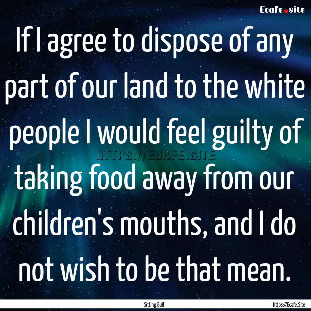 If I agree to dispose of any part of our.... : Quote by Sitting Bull