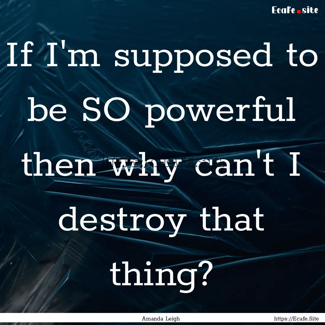 If I'm supposed to be SO powerful then why.... : Quote by Amanda Leigh