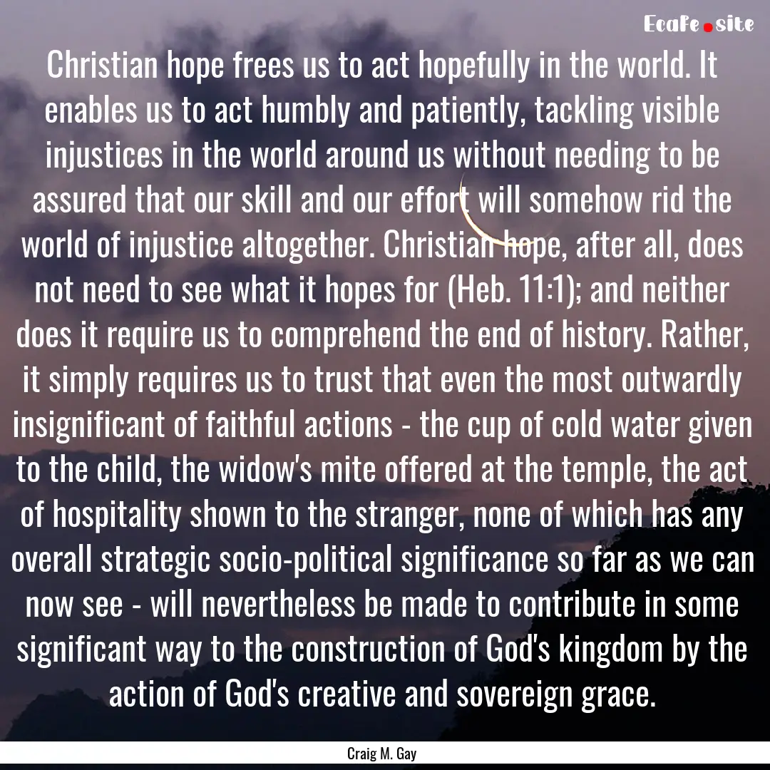 Christian hope frees us to act hopefully.... : Quote by Craig M. Gay