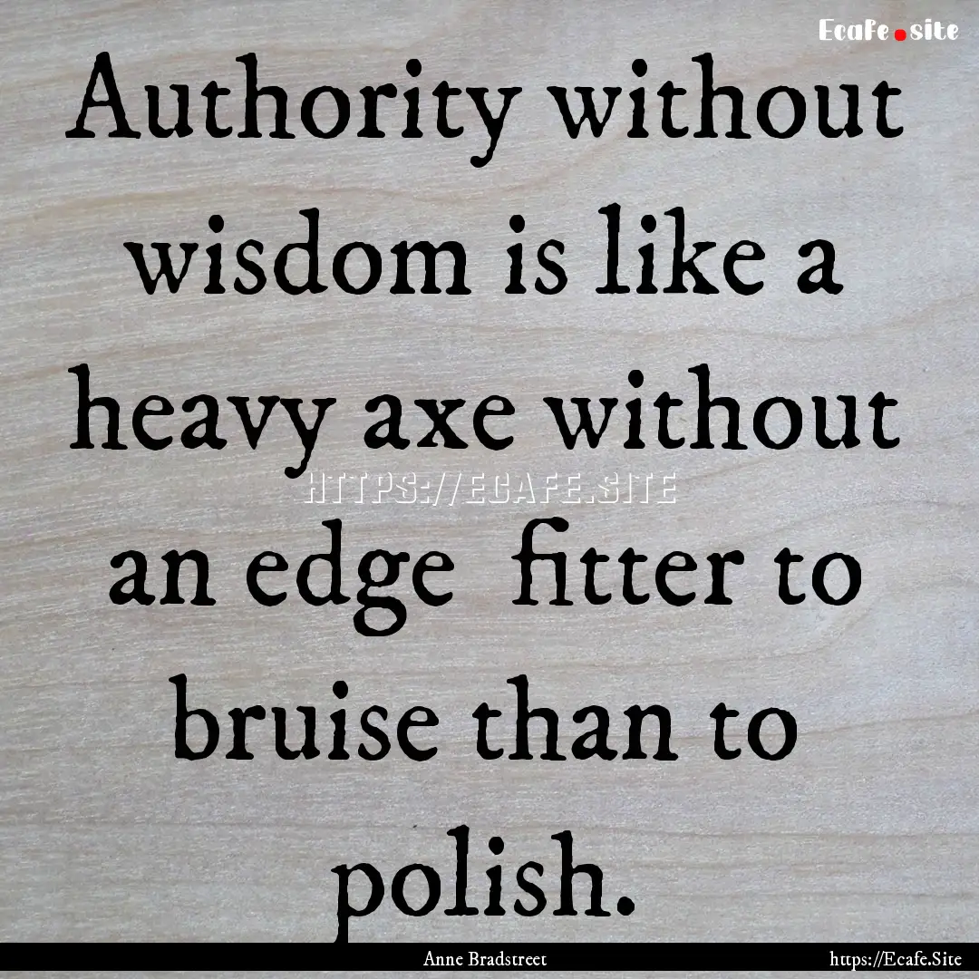 Authority without wisdom is like a heavy.... : Quote by Anne Bradstreet