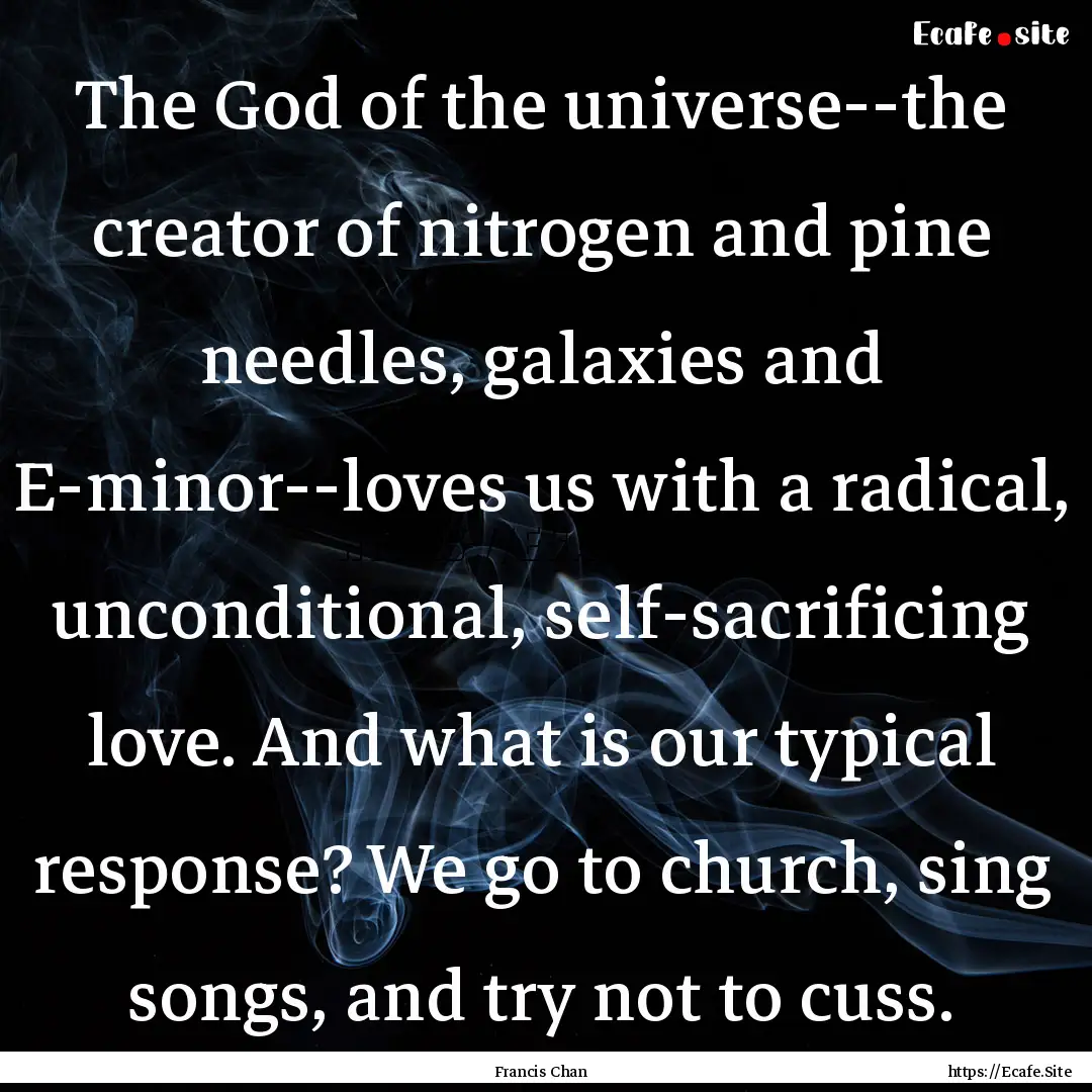 The God of the universe--the creator of nitrogen.... : Quote by Francis Chan