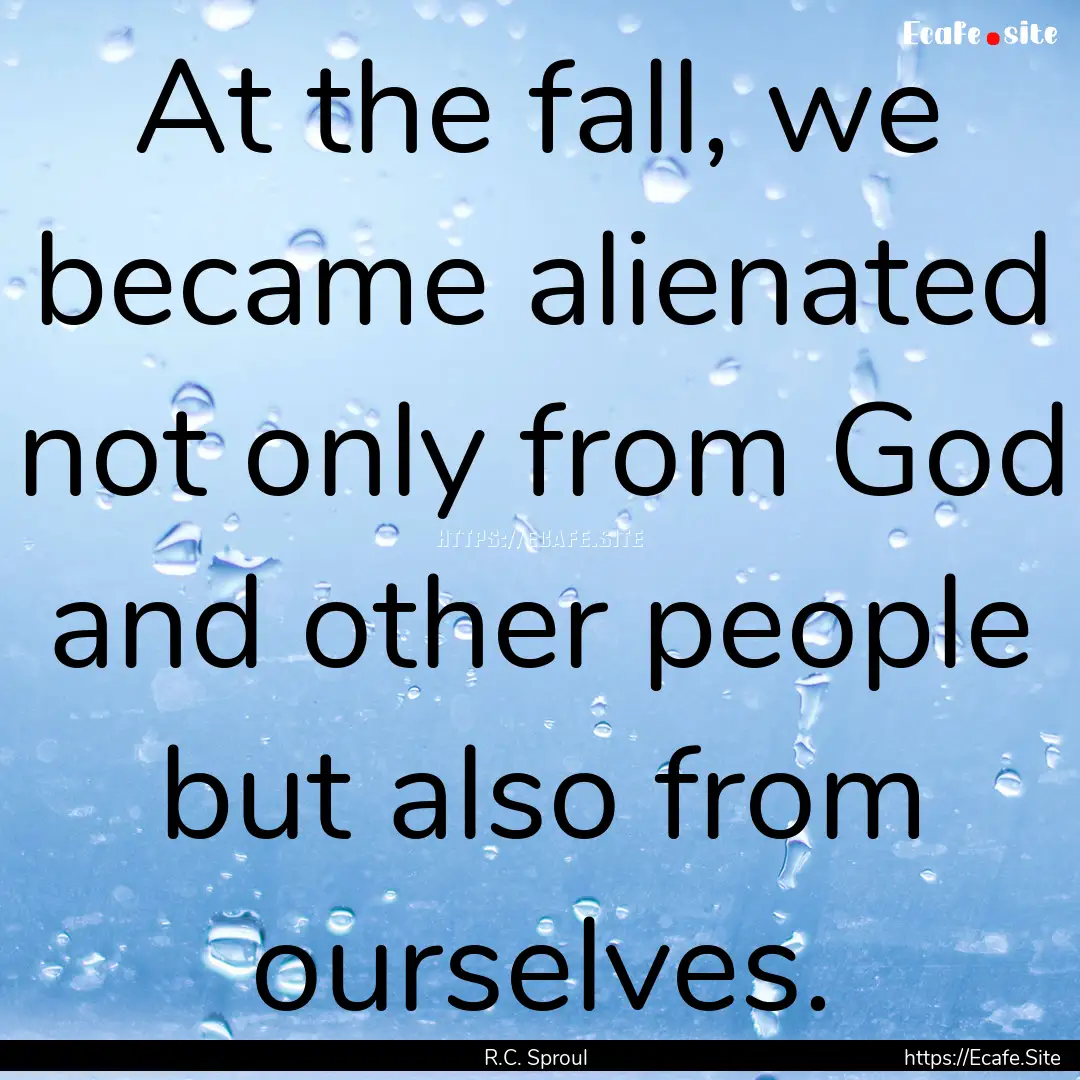 At the fall, we became alienated not only.... : Quote by R.C. Sproul